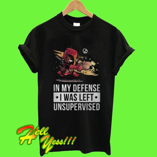 Deadpool Fire In My Defense I Was Left Unsupervised T Shirt
