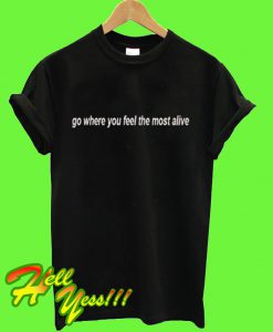 Go Where You Feel The Most Alive T Shirt