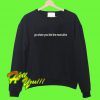 Go Where You Feel The Most Alive Sweatshirt