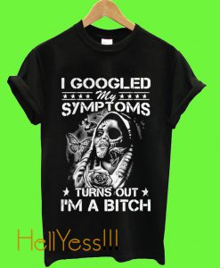 Googled My Symptoms Turns Out I’m A Bitch T Shirt