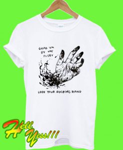 Grab Em By The Pussy Lose Your Fucking Hand T Shirt