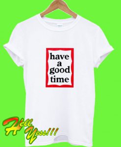 Have A Good Time T Shirt