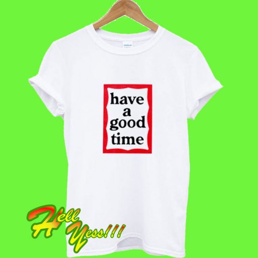 Have A Good Time T Shirt