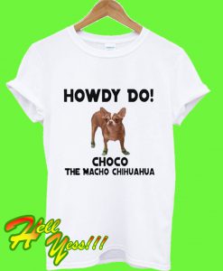 Howdy Do Choco the Macho Chihuahua T Shirt