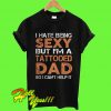 I Hate Being Sexy But I'm A Tattooed Dad So I Can't Help It T Shirt