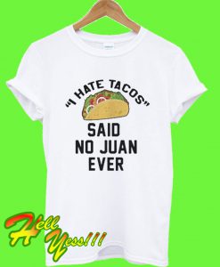 I Hate Tacos Said No Juan Ever T Shirt