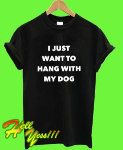 I Just Want to Hng With My Dog T Shirt