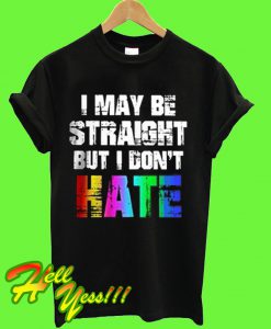 I May Be Straight But I Don't Hate LGBT T Shirt