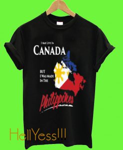 I May Live In Canada But I Was Made In The Philippines T Shirt