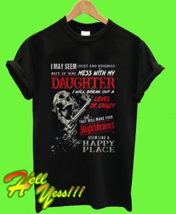 I May Seem Quiet And Reserved But If You Mess With My Daughter T Shirt