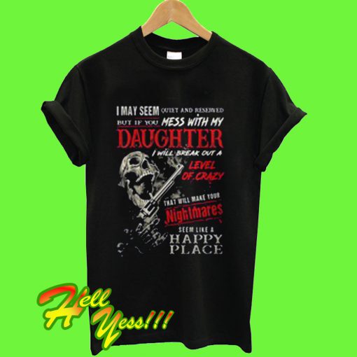 I May Seem Quiet And Reserved But If You Mess With My Daughter T Shirt