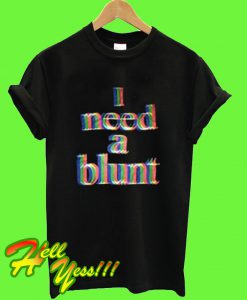 I Need a Blunt T Shirt