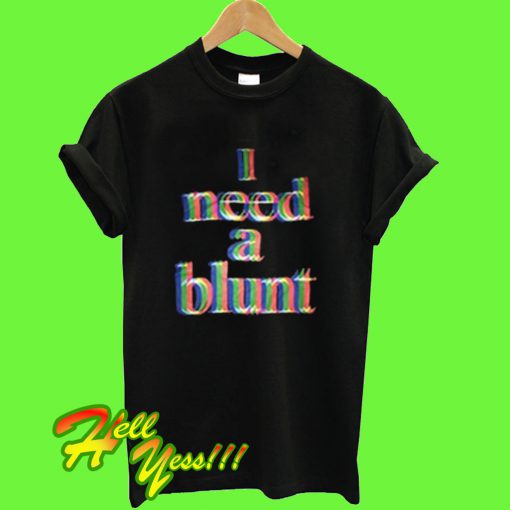 I Need a Blunt T Shirt