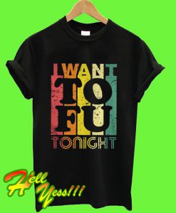 I Want To Fu Tonight T Shirt