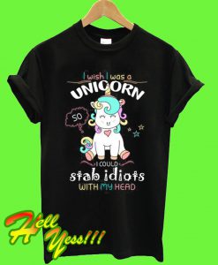 I Wish I Was A Unicorn I Could Stab Idiots With My Head T Shirt