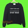 I don't kiss ass so if Your're mad at me stay mad Sweatshirt