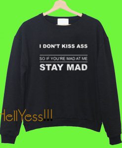 I don't kiss ass so if Your're mad at me stay mad Sweatshirt