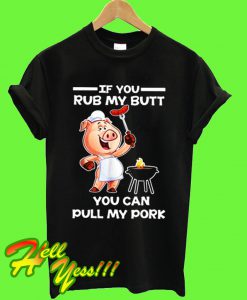 If you rub my butt you can pull my pork BBQ T Shirt