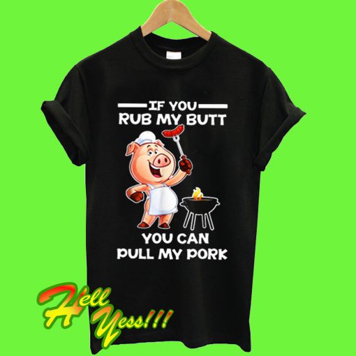 If you rub my butt you can pull my pork BBQ T Shirt