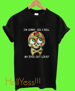 Im Sorry Did I Roll My Eyes Out Loud Skull T Shirt