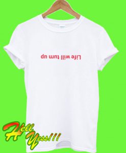 Life Will Turn Up T Shirt