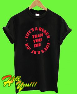 Life’s A Beach Then You Die T Shirt