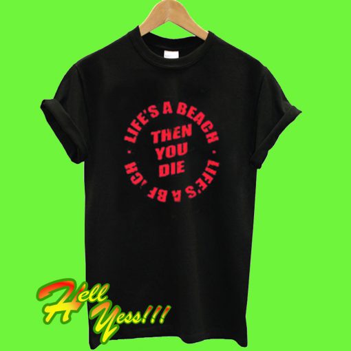 Life’s A Beach Then You Die T Shirt