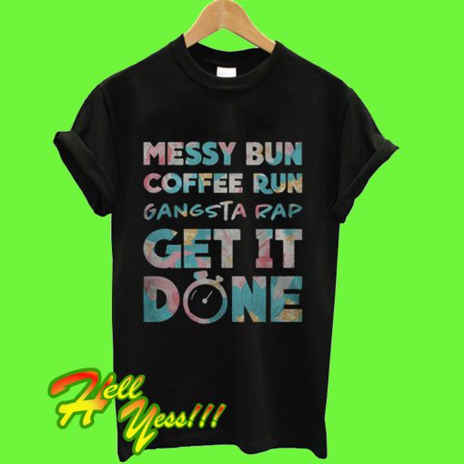 Messy Bun Coffee Run Gangsta Rap Get it Done Workout T Shirt