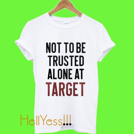 Not to be Trusted Alone at Target T Shirt