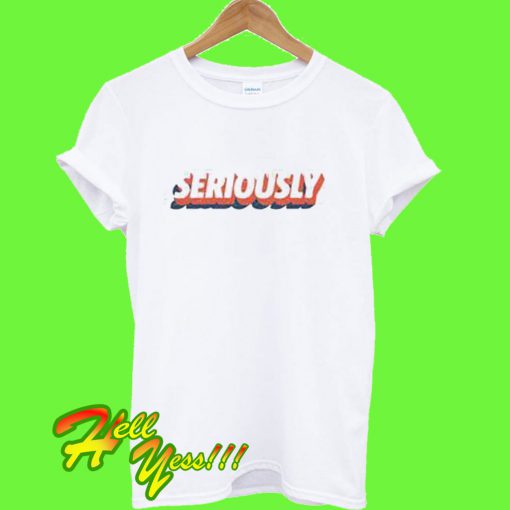 Seriously T Shirt