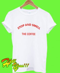 Stop and Smell The Coffee T Shirt