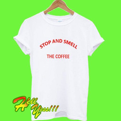 Stop and Smell The Coffee T Shirt