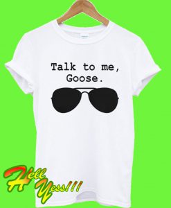 Talk To Me Goose T Shirt