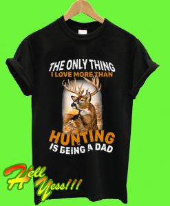 The Only Thing I Love More Than Hunting Is Being A Dad T Shirt