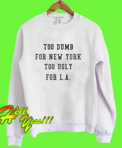 Too Dumb for New York too ugly for LA Sweatshirt