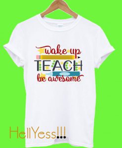 Wake up Teach Be Awsome T Shirt