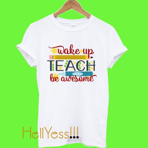 Wake up Teach Be Awsome T Shirt