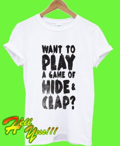 Want To Play A Game Of Hide & Clap T Shirt