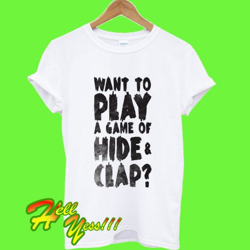 Want To Play A Game Of Hide & Clap T Shirt