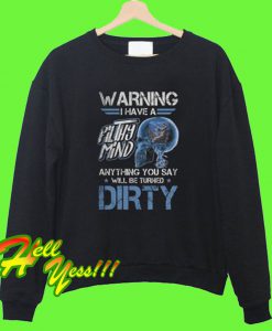 Warning I have a filthy mind anything you say will be turned dirty Sweatshirt