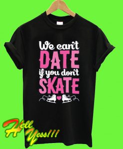 We Can't Date If You Don't Skate T Shirt
