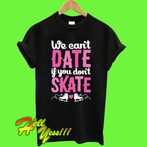 We Can't Date If You Don't Skate T Shirt