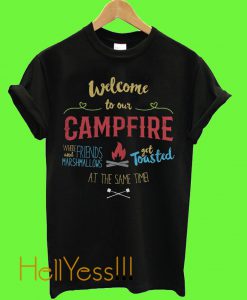 Welcome to our campfire where friends and marshmallows get toasted at the same time T Shirt