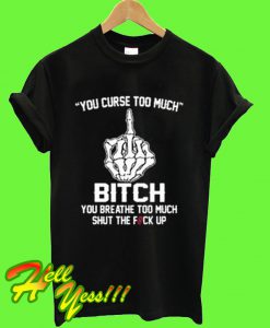 You Curse Too Much Bitch You Breathe Too Much T Shirt
