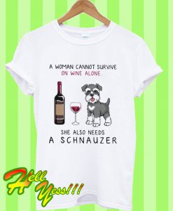 A woman cannot survive on wine alone she also needs a schnauzer T Shirt