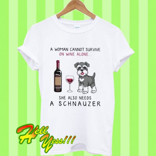 A woman cannot survive on wine alone she also needs a schnauzer T Shirt