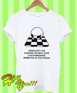 Absolutely no chrome spheres over checkerboards permitted T Shirt