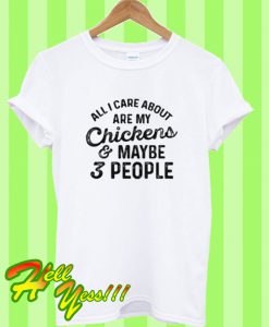 All I Care About Are My chickens Maybe 3 People T Shirt