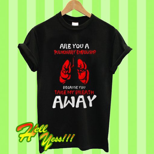 Are You Pulmonary Embolism Because You Take My Breath Away T Shirt