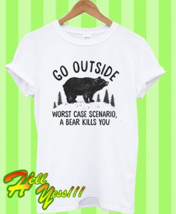 Bear Go Outside Worst Case Scenario a Bear Kills You T Shirt